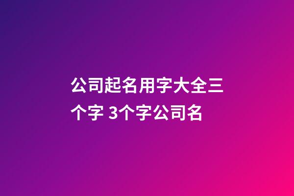 公司起名用字大全三个字 3个字公司名